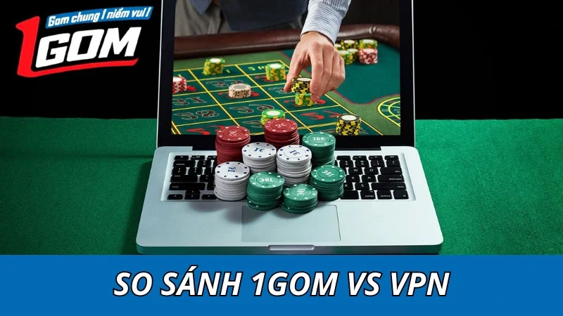 VPN Vs 1GOM: Giải Pháp Nào Tối Ưu Hơn Khi Truy Cập Nhà Cái?